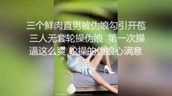 三个鲜肉直男被伪娘勾引开苞 三人无套轮操伪娘  第一次操逼这么爽 轮操的伪娘心满意足