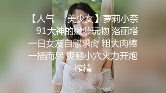 【人气❤️美少女】萝莉小奈✿ 91大神的嫩萝玩物 洛丽塔一日女友自慰求肏 粗大肉棒一插而尽 爽翻小穴火力开炮榨精