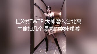 桂X悅TWTP 大神潜入台北高中偷拍几个漂亮的学妹嘘嘘