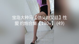 宝岛大种马【信义赵又廷】性爱 约炮合集【130v】 (49)