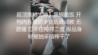 超顶推特大神】黑椒盖饭 开档肉丝椰奶少女玩具调教 无敌骚 忍不住梅开二度 极品身材被她采精榨干了