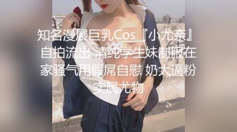 知名漫展巨乳Cos『小尤奈』自拍流出 清纯学生妹制服在家骚气用假屌自慰 奶大逼粉实属尤物