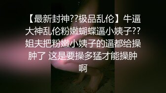 【最新封神??极品乱伦】牛逼大神乱伦粉嫩蝴蝶逼小姨子??姐夫把粉嫩小姨子的逼都给操肿了 这是要操多猛才能操肿啊