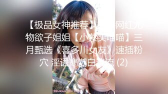 【极品女神推荐】推特网红尤物欲子姐姐【小蔡头喵喵】三月甄选《喜多川女友》速插粉穴 淫语高潮白浆流 (2)