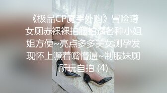 《极品CP魔手外购》冒险蹲女厕赤裸裸拍脸拍逼各种小姐姐方便~亮点多多美女测孕发现怀上噘着嘴懵逼~制服妹厕所玩自拍 (4)