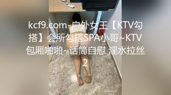 kcf9.com-户外女王【KTV勾搭】会所勾搭SPA小哥~KTV包厢啪啪~话筒自慰 淫水拉丝2