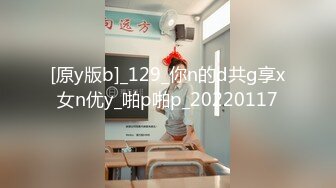 [原y版b]_129_你n的d共g享x女n优y_啪p啪p_20220117