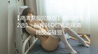 【高清露脸完整版】高端外围2选1，抛弃36D巨乳选择清纯反差骚货