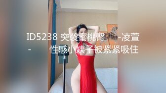 ID5238 突袭蜜桃臀❤️-凌萱-❤️  性感小姨子被紧紧吸住