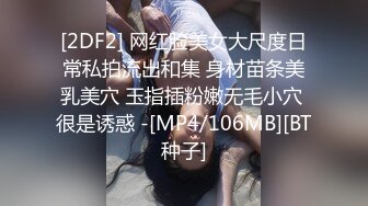 [2DF2] 网红脸美女大尺度日常私拍流出和集 身材苗条美乳美穴 玉指插粉嫩无毛小穴 很是诱惑 -[MP4/106MB][BT种子]