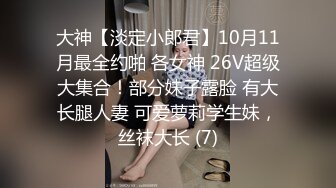 大神【淡定小郎君】10月11月最全约啪 各女神 26V超级大集合！部分妹子露脸 有大长腿人妻 可爱萝莉学生妹，丝袜大长 (7)