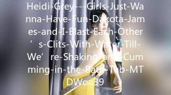 Heidi-Grey---Girls-Just-Wanna-Have-Fun-Dakota-James-and-I-Blast-Each-Other’s-Clits-With-Water-Till-We’re-Shaking-and-Cumming-in-the-Bath-Tub-MTDWoa39