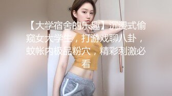 【大学宿舍的乐趣】沉浸式偷窥女大学生，打游戏聊八卦，蚊帐内极品粉穴，精彩刺激必看