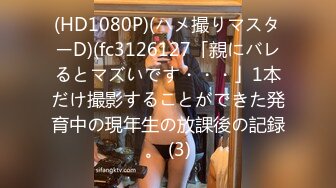 (HD1080P)(ハメ撮りマスターD)(fc3126127「親にバレるとマズいです・・・」1本だけ撮影することができた発育中の現年生の放課後の記録。 (3)