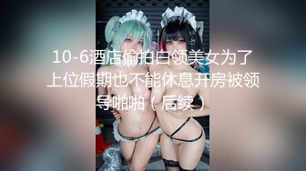 10-6酒店偷拍白领美女为了上位假期也不能休息开房被领导啪啪（后续）