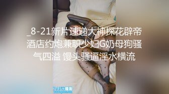 _8-21新片速递大神探花辟帝酒店约炮兼职少妇G奶母狗骚气四溢 馒头骚逼淫水横流