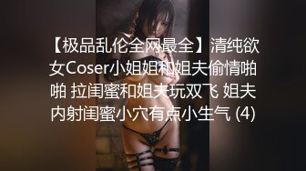 【极品乱伦全网最全】清纯欲女Coser小姐姐和姐夫偷情啪啪 拉闺蜜和姐夫玩双飞 姐夫内射闺蜜小穴有点小生气 (4)