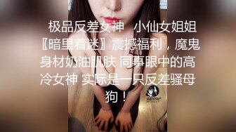 ✿极品反差女神✿小仙女姐姐〖暗里着迷〗震撼福利，魔鬼身材奶油肌肤 同事眼中的高冷女神 实际是一只反差骚母狗！