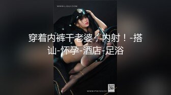 穿着内裤干老婆，内射！-搭讪-怀孕-酒店-足浴