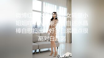 微博红人大奶子美少女隔壁小姐姐吖私人订制淫语自述水晶棒自慰捣出来好多白浆撸点很高对白淫荡