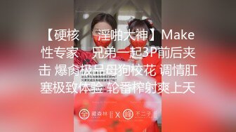 【硬核❤️淫啪大神】Make性专家✨ 兄弟一起3P前后夹击 爆肏极品母狗校花 调情肛塞极致体验 轮番榨射爽上天