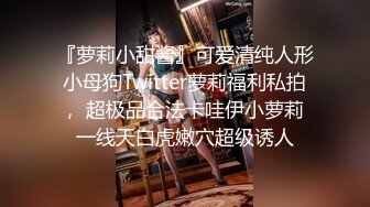 『萝莉小甜酱』可爱清纯人形小母狗Twitter萝莉福利私拍， 超极品合法卡哇伊小萝莉 一线天白虎嫩穴超级诱人