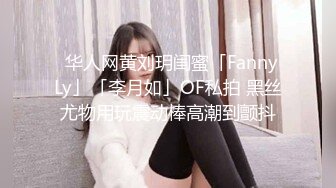 ✨华人网黄刘玥闺蜜「Fanny Ly」「李月如」OF私拍 黑丝尤物用玩震动棒高潮到颤抖