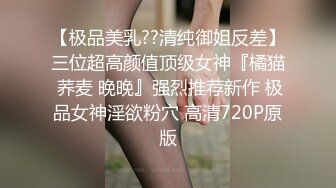 【极品美乳??清纯御姐反差】三位超高颜值顶级女神『橘猫 荞麦 晚晚』强烈推荐新作 极品女神淫欲粉穴 高清720P原版