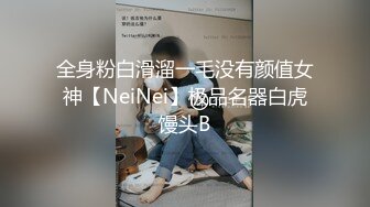 全身粉白滑溜一毛没有颜值女神【NeiNei】极品名器白虎馒头B