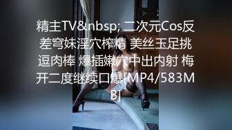 精主TV&nbsp; 二次元Cos反差穹妹淫穴榨精 美丝玉足挑逗肉棒 爆插嫩穴中出内射 梅开二度继续口爆[MP4/583MB]