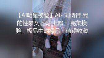 【AI明星换脸】AI- 刘诗诗 我的性豪女上司 上部！ 完美换脸，极品中的极品，值得收藏！