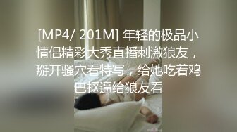 [MP4/ 201M] 年轻的极品小情侣精彩大秀直播刺激狼友，掰开骚穴看特写，给她吃着鸡巴抠逼给狼友看