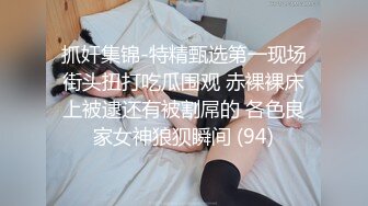 抓奸集锦-特精甄选第一现场街头扭打吃瓜围观 赤裸裸床上被逮还有被割屌的 各色良家女神狼狈瞬间 (94)