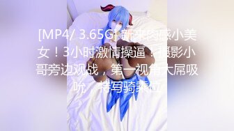 [MP4/ 3.65G] 新来肉感小美女！3小时激情操逼！摄影小哥旁边观战，第一视角大屌吸吮，特写骑乘位