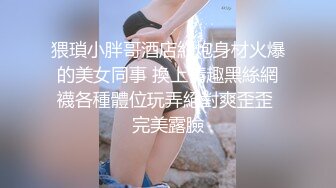 猥瑣小胖哥酒店約炮身材火爆的美女同事 換上情趣黑絲網襪各種體位玩弄絕對爽歪歪 完美露臉