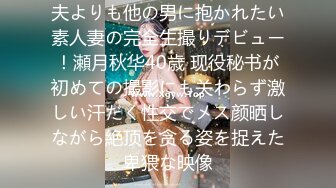 夫よりも他の男に抱かれたい素人妻の完全生撮りデビュー！瀬月秋华40歳 现役秘书が初めての撮影にも关わらず激しい汗だく性交でメス颜晒しながら絶顶を贪る姿を捉えた卑猥な映像