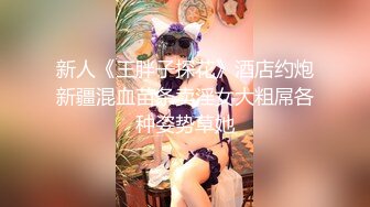 新人《王胖子探花》酒店约炮新疆混血苗条卖淫女大粗屌各种姿势草她