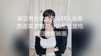 麻豆男女优生死斗EP3.凌薇.苏语棠.梦醒时分的乱伦晨炮.麻豆传媒映画