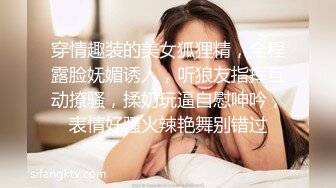 穿情趣装的美女狐狸精，全程露脸妩媚诱人，听狼友指挥互动撩骚，揉奶玩逼自慰呻吟，表情好骚火辣艳舞别错过