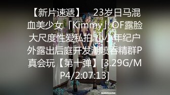 【新片速遞】 ✨23岁日马混血美少女「Kimmy」OF露脸大尺度性爱私拍 小小年纪户外露出后庭开发潮喷吞精群P真会玩【第十弹】[3.29G/MP4/2:07:13]