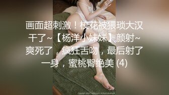 画面超刺激！校花被猥琐大汉干了~【杨洋小妹妹】颜射~爽死了，疯狂舌吻，最后射了一身，蜜桃臀绝美 (4)