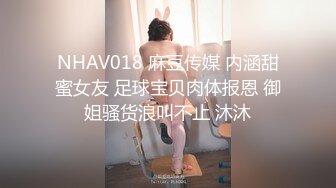 NHAV018 麻豆传媒 内涵甜蜜女友 足球宝贝肉体报恩 御姐骚货浪叫不止 沐沐