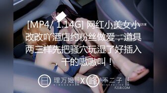 [MP4/ 1.14G] 网红小美女小改改吖酒店约粉丝做爱，道具两三样先把骚穴玩湿了好插入，干的嗷嗷叫！