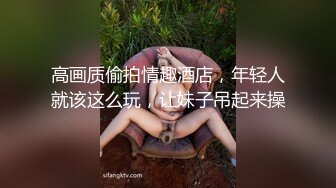 高画质偷拍情趣酒店，年轻人就该这么玩，让妹子吊起来操