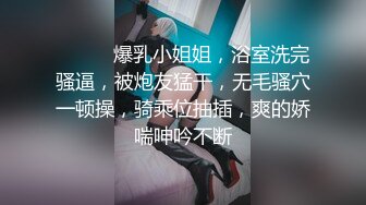 ❤️❤️爆乳小姐姐，浴室洗完骚逼，被炮友猛干，无毛骚穴一顿操，骑乘位抽插，爽的娇喘呻吟不断