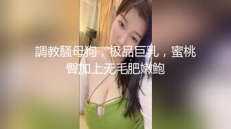 調教騷母狗，极品巨乳，蜜桃臀加上无毛肥嫩鲍