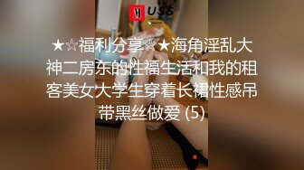 ★☆福利分享☆★海角淫乱大神二房东的性福生活和我的租客美女大学生穿着长裙性感吊带黑丝做爱 (5)