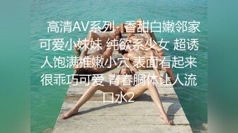 ✿高清AV系列✿香甜白嫩邻家可爱小妹妹 纯欲系少女 超诱人饱满稚嫩小穴 表面看起来很乖巧可爱 青春胴体让人流口水2