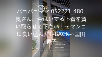 パコパコママ 052221_480 奥さん、今はいてる下着を買い取らせて下さい！〜マンコに食い込んだT-BACK〜国田順子