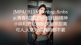 [MP4/ 911M]&nbsp;&nbsp;青春可愛OO後娃娃臉精神小妹和男友啪啪,笑起來甜美可人,火氣大,搞幾炮都不累